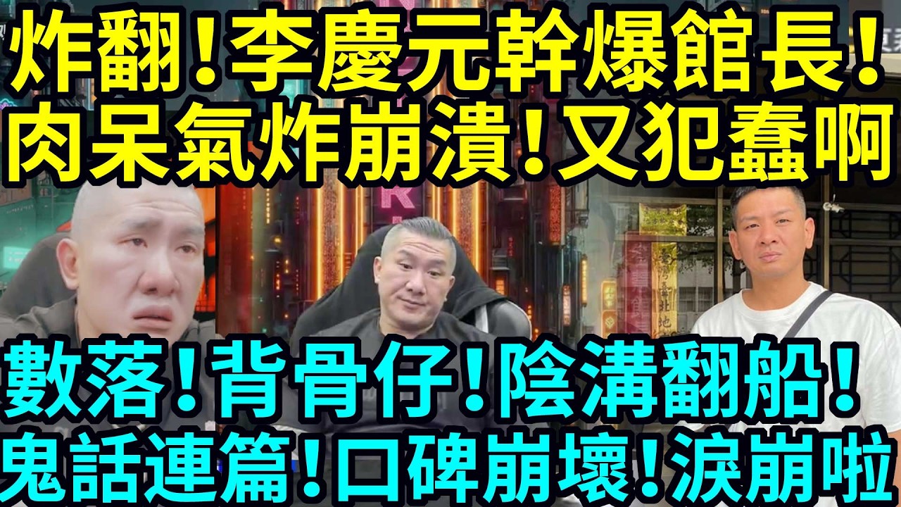 炸翻！李慶元幹爆館長！肉呆氣炸崩潰！又犯蠢啊！數落！背骨仔！陰溝翻船！鬼話連篇！口碑崩壞！淚崩啦！