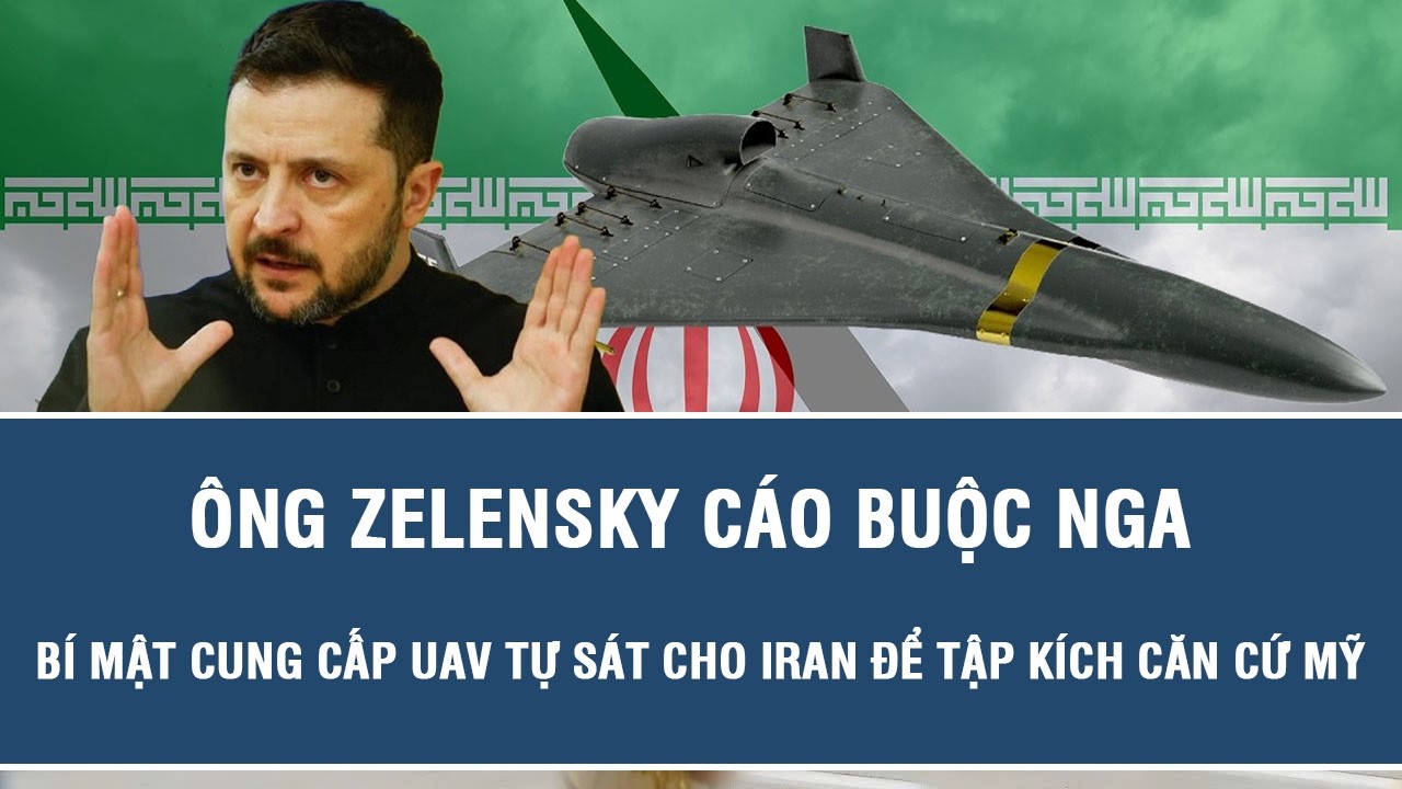 Ông Zelensky cáo buộc Nga bí mật cung cấp UAV tự sát cho Iran để tập kích căn cứ Mỹ