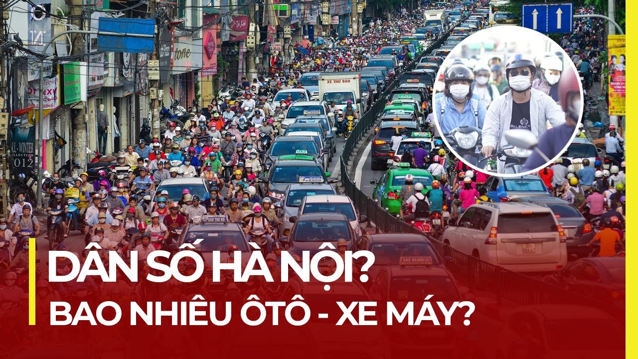 HÀ NỘI CÓ DÂN SỐ BAO NHIÊU? SỐ LƯỢNG ÔTÔ, XE MÁY?