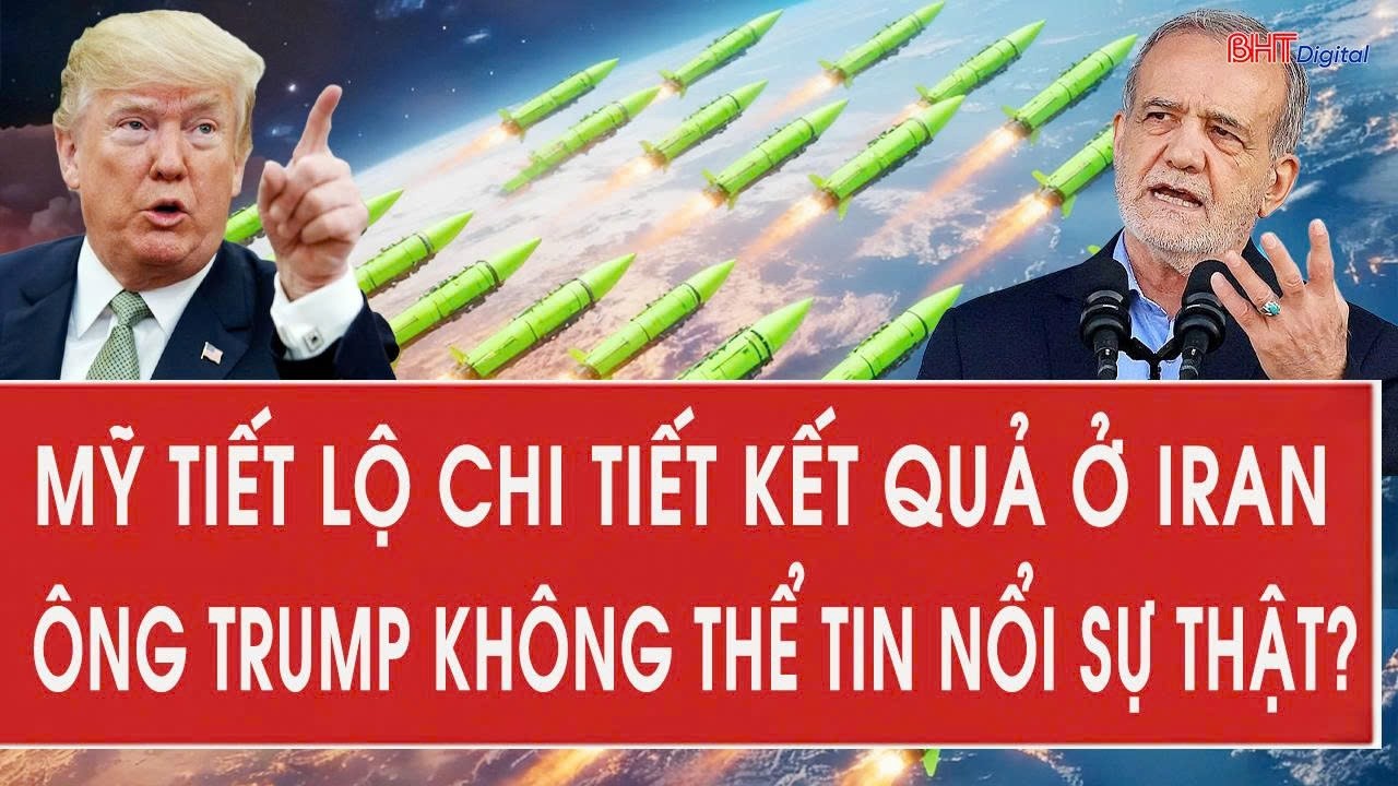 Mỹ tiết lộ chi tiết kết quả ở Iran, ông Trump không thể tin nổi sự thật?