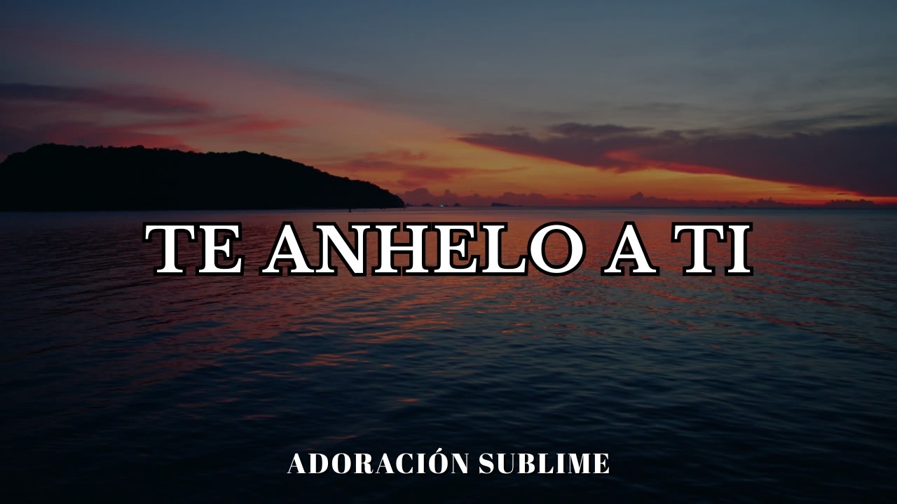 Te Anhelo a Ti | Adoración para los que necesitan Su presencia