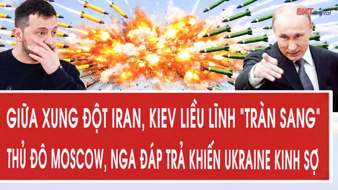 Giữa xung đột Iran, Kiev liều lĩnh “tràn sang” thủ đô Moscow, Nga đáp trả khiến Ukraine kinh sợ