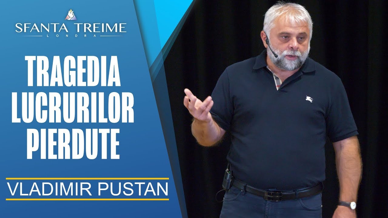 TRAGEDIA LUCRURILOR PIERDUTE - Vladimir Pustan • Biserica Sfânta Treime Londra • 12.Aug. 2018