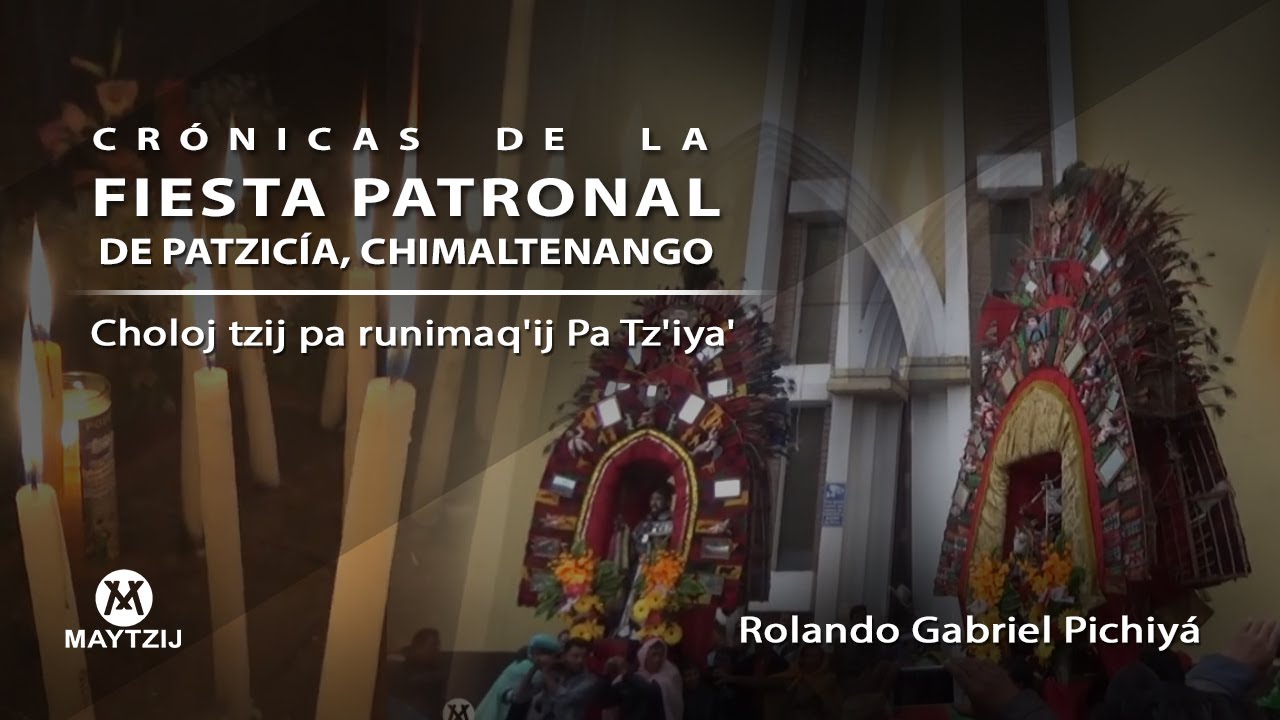 Crónicas Fiesta Patronal Patzicía Chimaltenango -Choloj tzij pa runimaq'ij Pa Tz'iya'