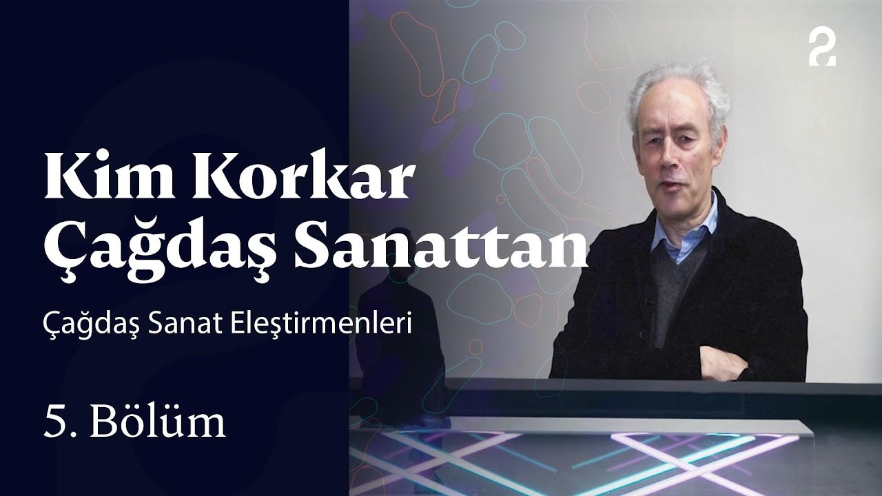 &Ccedil;ağdaş Sanat Eleştirmenleri | Kim Korkar &Ccedil;ağdaş Sanattan | 5. B&ouml;l&uuml;m