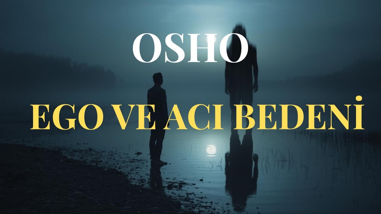 Ego ve Acı Bedeni: İçindeki Sert Yargıcı Fark Et | Osho: Ego