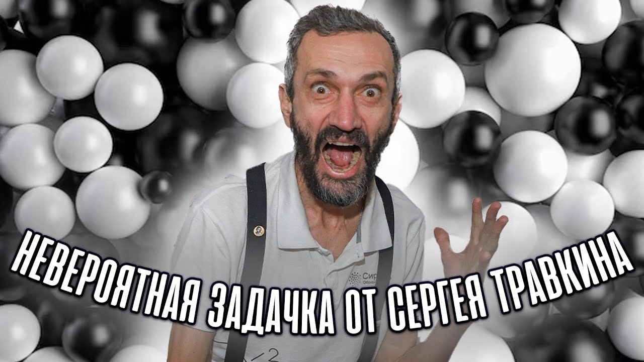 НЕВЕРОЯТНАЯ ЗАДАЧКА ОТ СЕРГЕЯ ТРАВКИНА ПРО БЕЛЫЕ И ЧЁРНЫЕ ШАРЫ!!!!! ВЗРЫВ МОЗГА!!!!