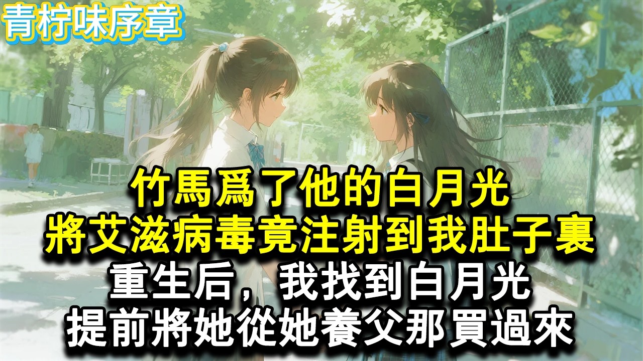 【完结爽文】竹馬白月光染上愛滋病死了的那天，竹馬向我求婚了，他對我無微不至，直到我懷孕後期，他扯住我頭髮，將愛滋病毒注射到我肚子裡。重生後，我找到白月光，提前將她#小说 #愛情 #故事