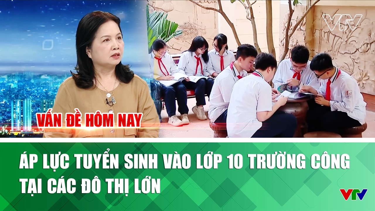 Áp lực tuyển sinh vào lớp 10 trường công tại các đô thị lớn | Vấn đề hôm nay | VTV