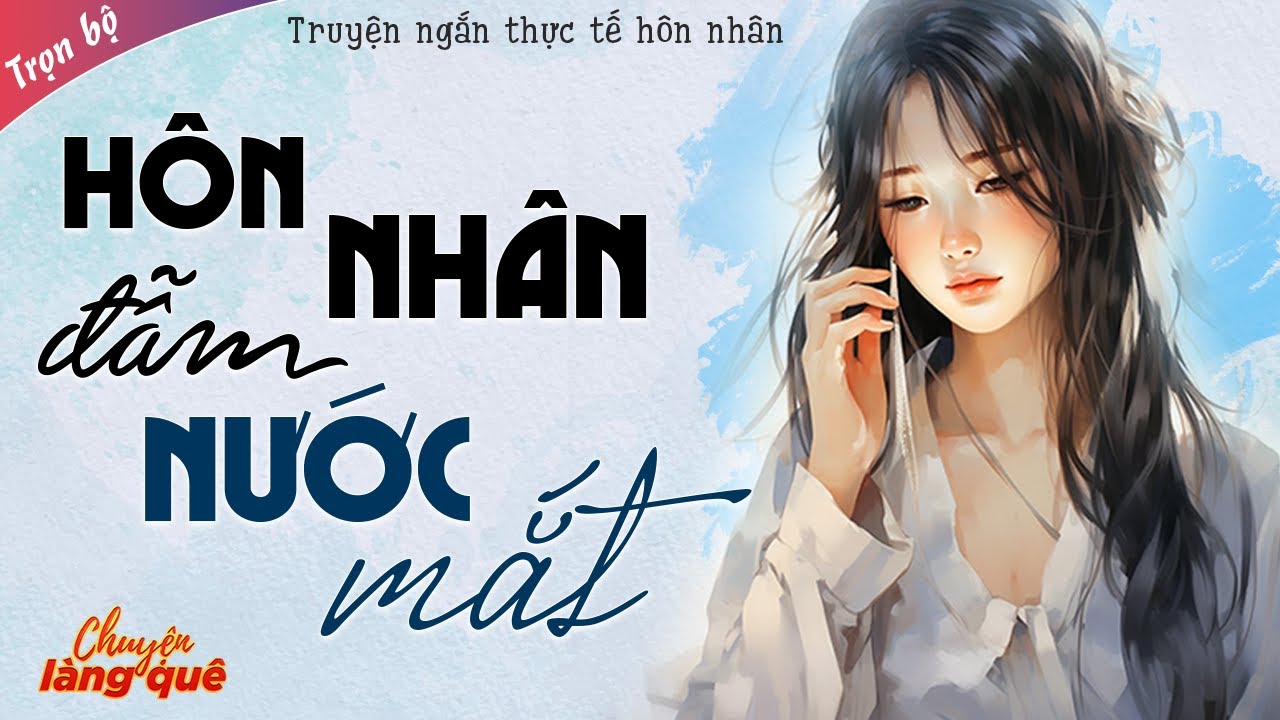 Truyện Ngắn - HÔN NHÂN ĐẪM NƯỚC MẮT FULL - Truyện Ngắn Đêm Khuya Cảm Động Khóc Cạn Nước Mắt