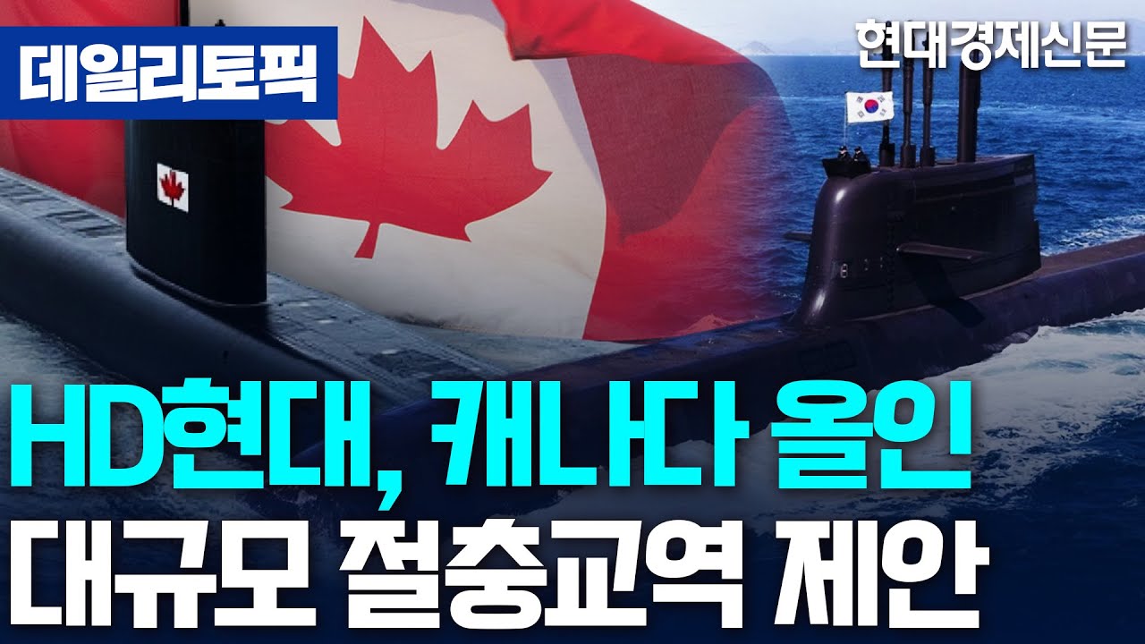[데일리토픽] HD현대, 캐나다 잠수함 수주···대규모 절충교역 제안
