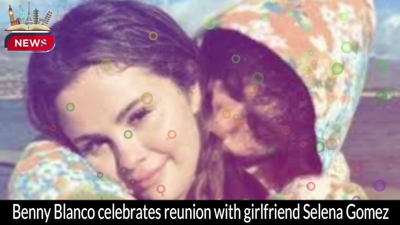 Benny Blanco Celebrates Reunion with Girlfriend Selena Gomez