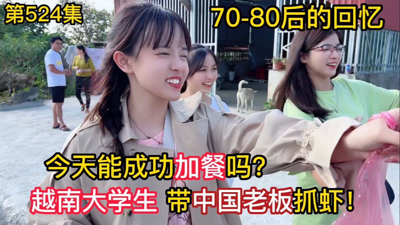 第524集，70-80後的美好回憶，越南大學生帶中國老闆抓蝦！今天能成功加餐嗎？