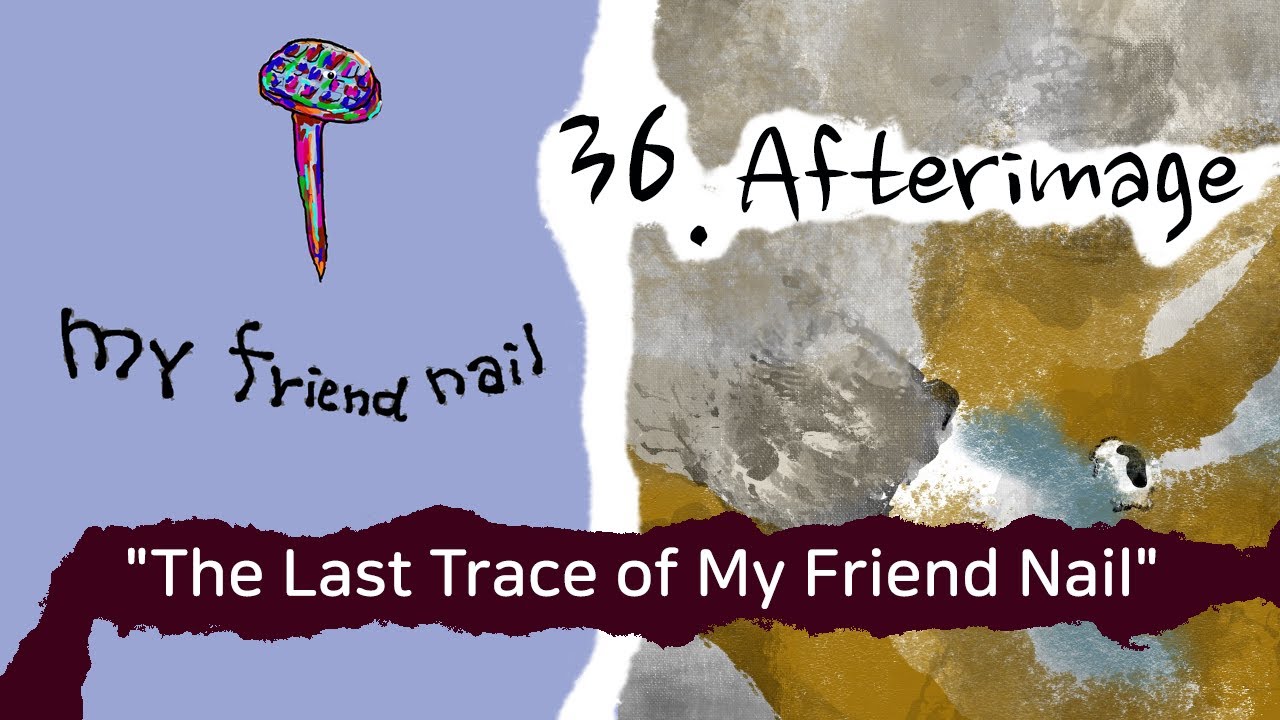 The Story of my friend nail : 36. Afterimage 