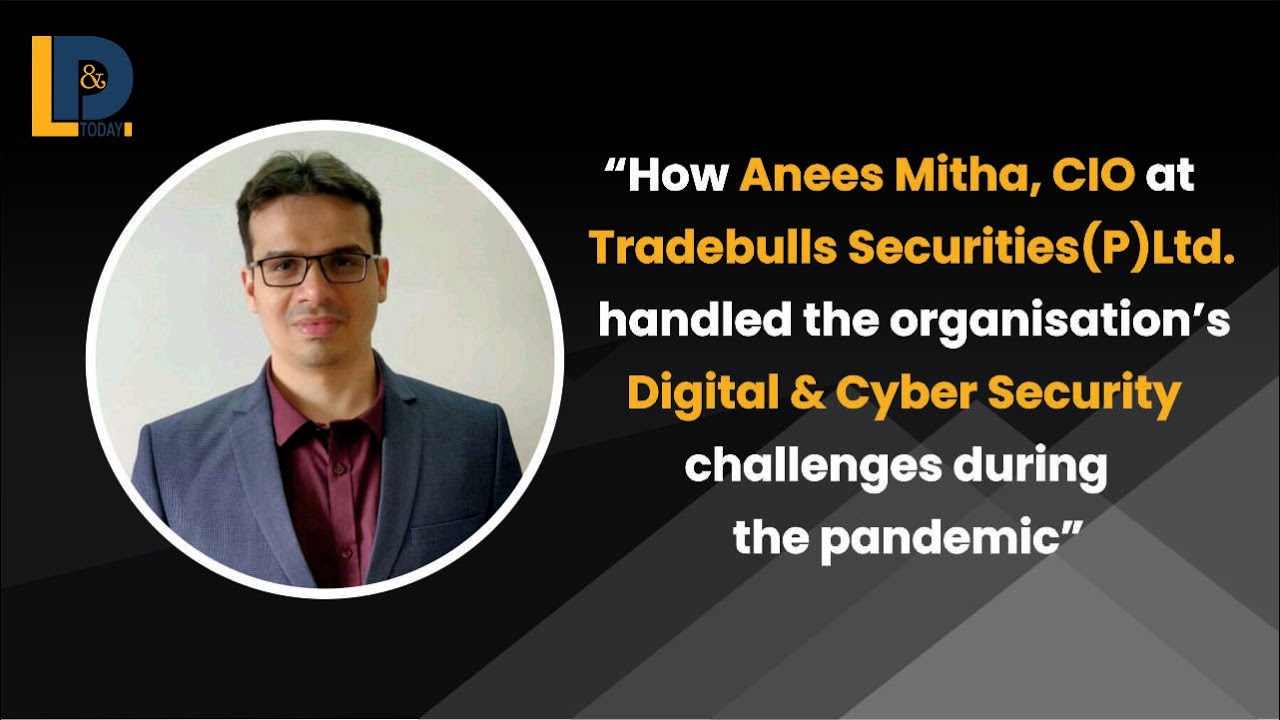 How Anees Mitha handled the organisation's Digital & Cyber Security challenges during the pandemic