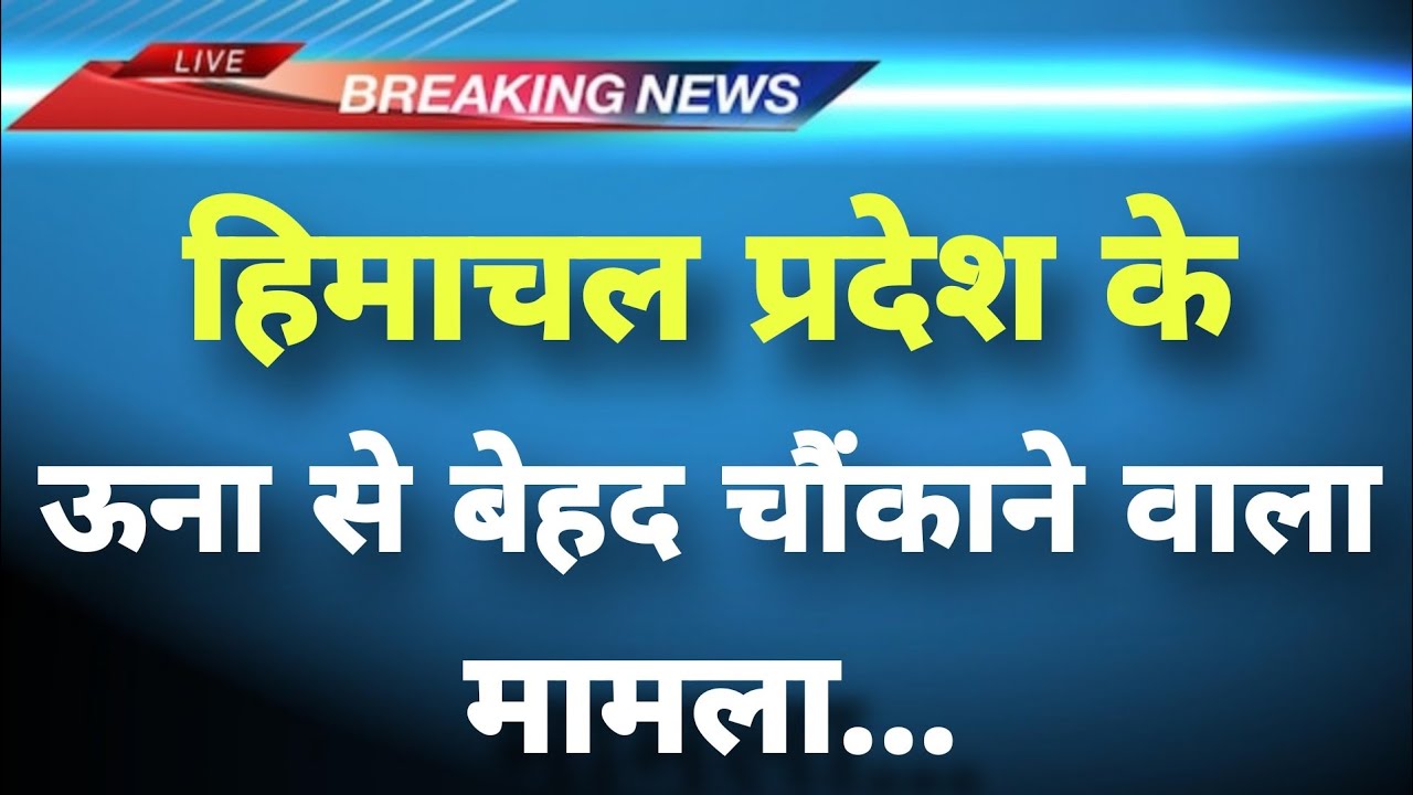 अभी अभी ऊना से बड़ी ख़बर || Breaking News Una || Himachal Samachar Live ||