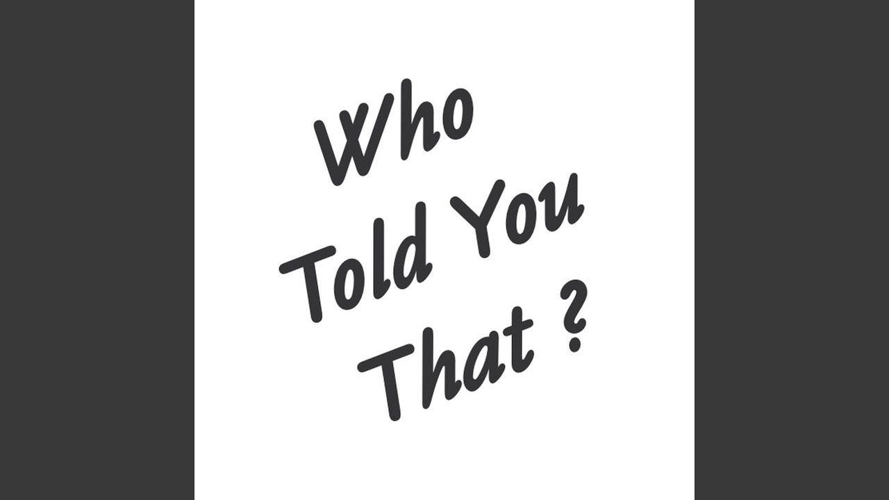 Who Told You That?