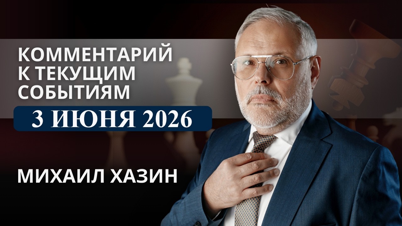 Комментарий к текущим событиям от 3 июня 2026 года. Михаил Хазин