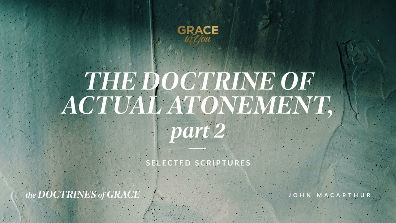 The Doctrine of Actual Atonement, Part 2 (Selected Scriptures) John MacArthur
