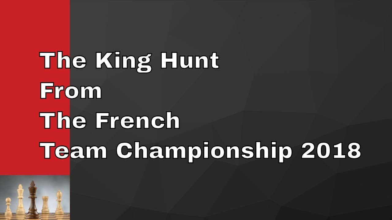 The King Hunt From The  French Team Championship 2018