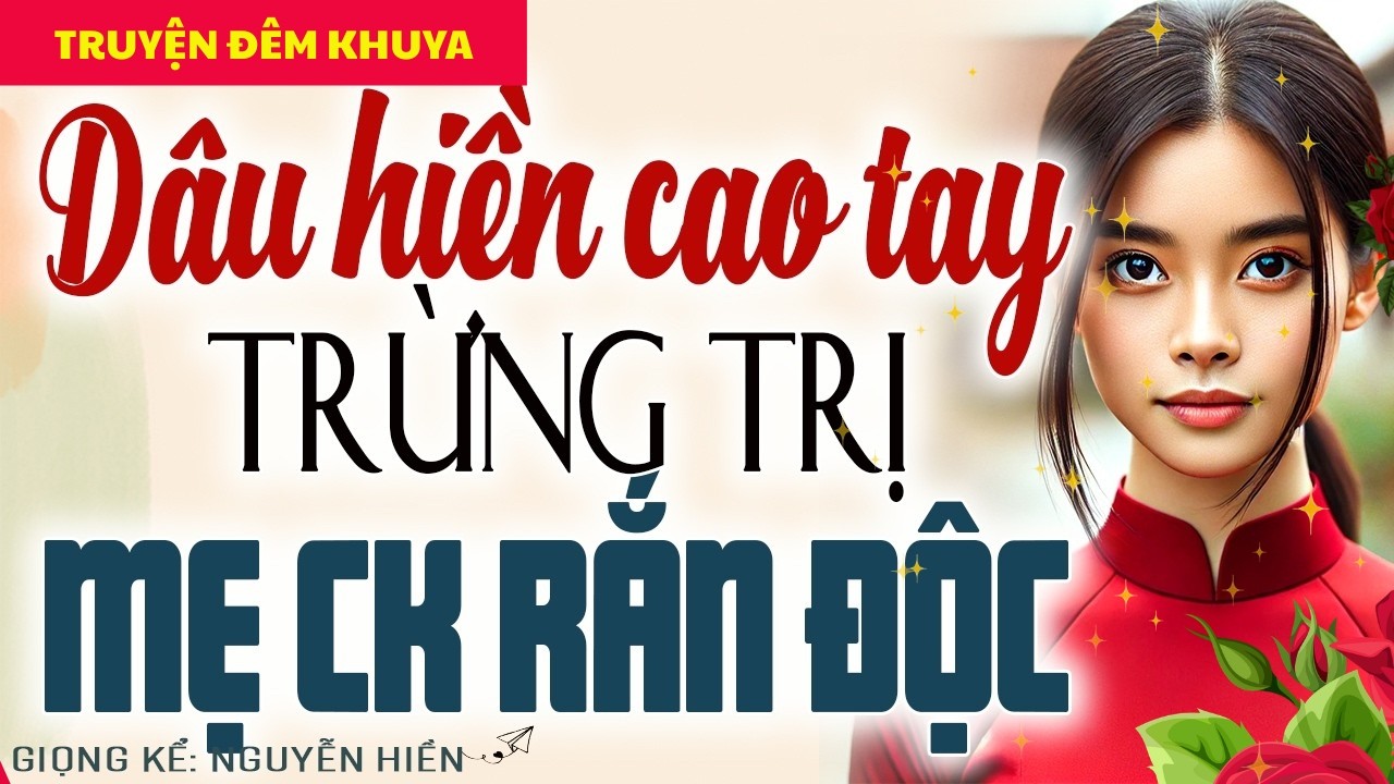 DÂU HIỀN CAO TAY TRỪNG TRỊ MẸ CHỒNG RẮN ĐỘC – TƯỞNG DÂU HIỀN, AI NGỜ CHỌC NHẦM Ổ KIẾN LỬA