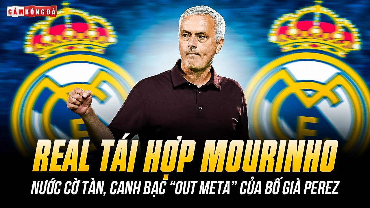 REAL MADRID TÁI HỢP MOURINHO: NƯỚC CỜ TÀN, CANH BẠC “OUT META” CỦA BỐ GIÀ PEREZ?