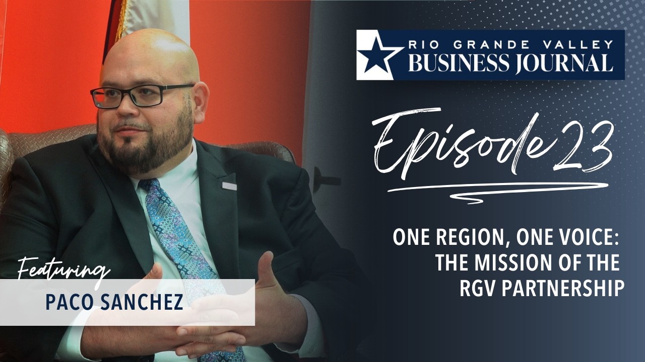 Inside the RGV Partnership: Regional Advocacy & Workforce Challenges. An interview with Paco Sanchez