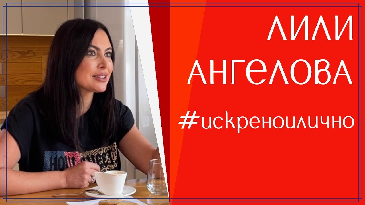 Женски разговор с Лили Ангелова, която не познавате.