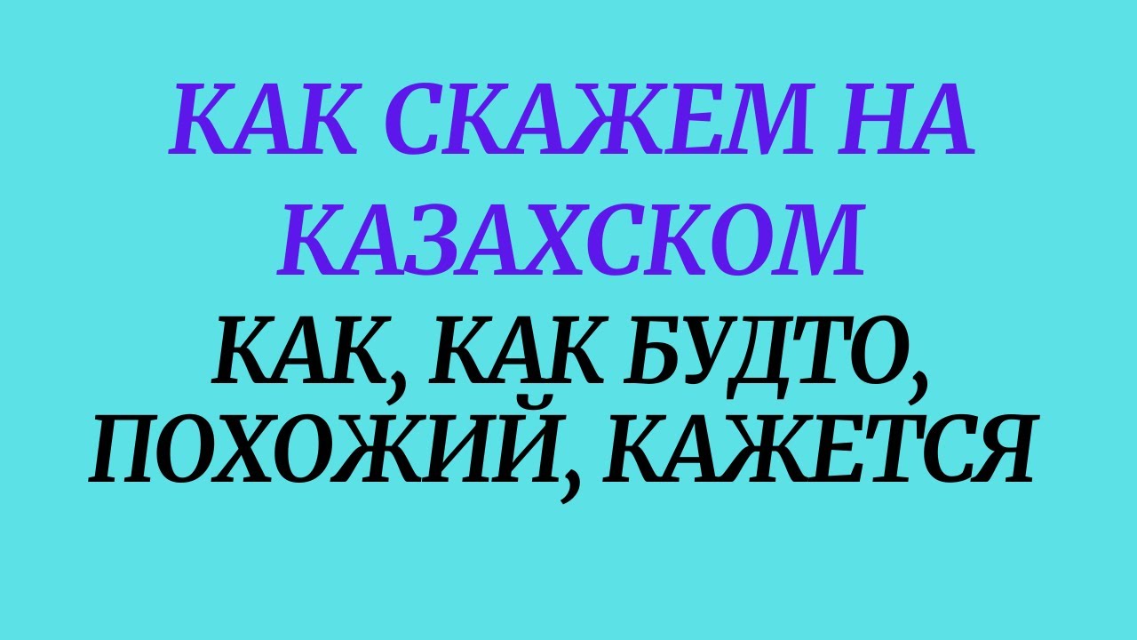Как скажем на казахском как, как будто, похожий, кажется