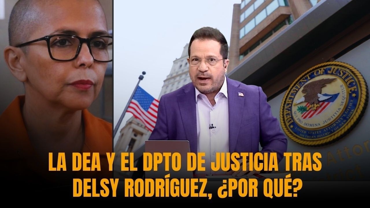 LA DEA Y EL DPTO DE JUSTICIA TRAS DELSY RODRÍGUEZ, ¿POR QUÉ?  | Sánchez Grass en América