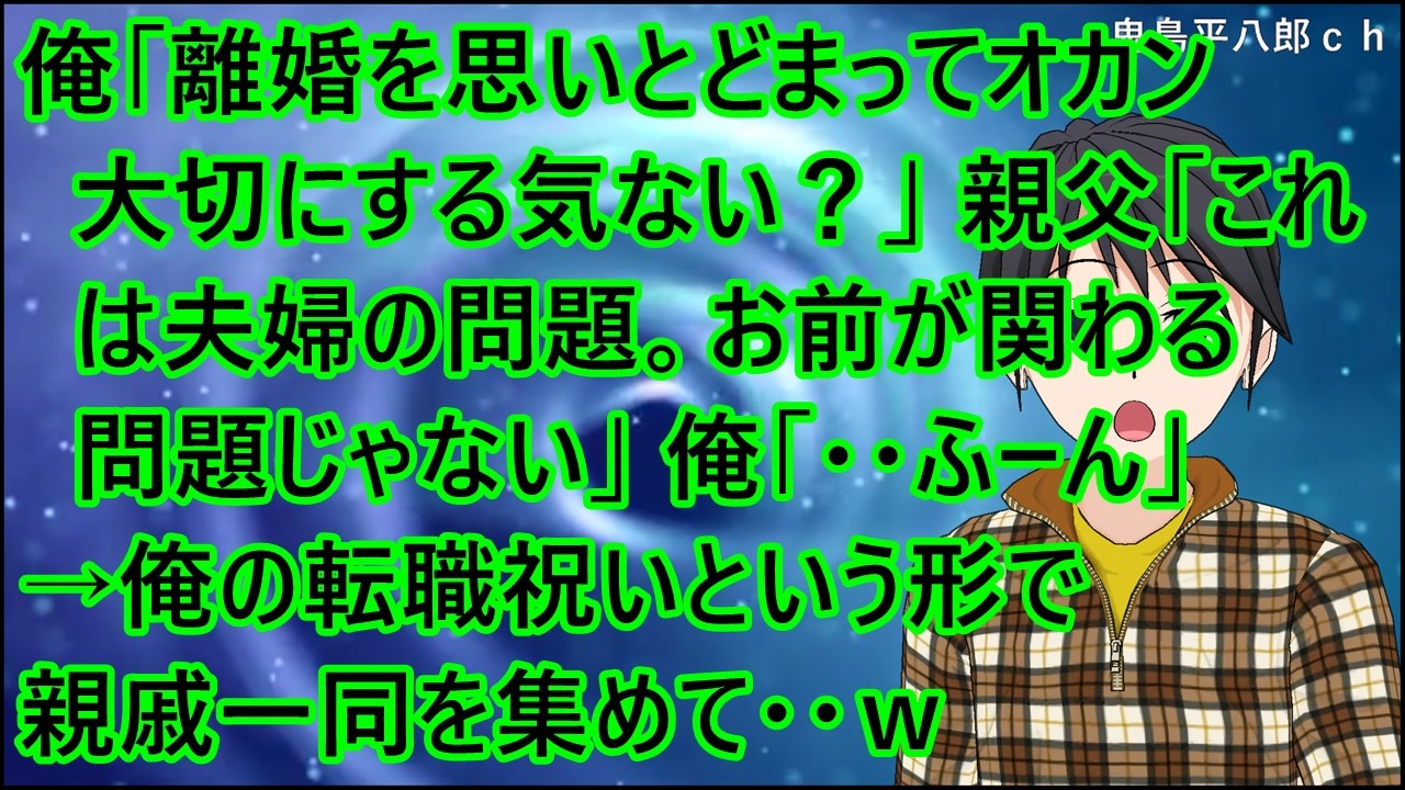 【スカッとする話 復讐】俺「離婚を思いとどまってオカン大切にする気ない？」親父「これは夫婦の問題。お前が関わる問題じゃない」俺「・・ふーん」→俺の転職祝いという形で親戚一同を集めて・・ｗ