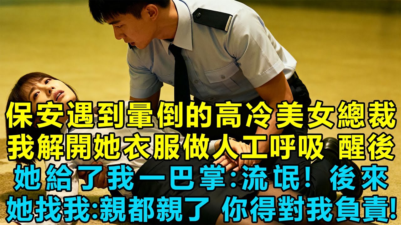 我這小保安遇到暈倒的高冷美女總裁，我解開她衣服做人工呼吸，救醒後，她直接給了我一巴掌：流氓！後來她找我：親都親了，你得對我負責！