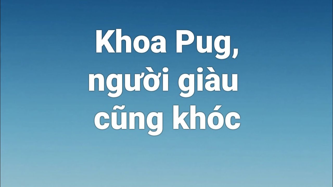 Khoa Pug, người giàu cũng khóc