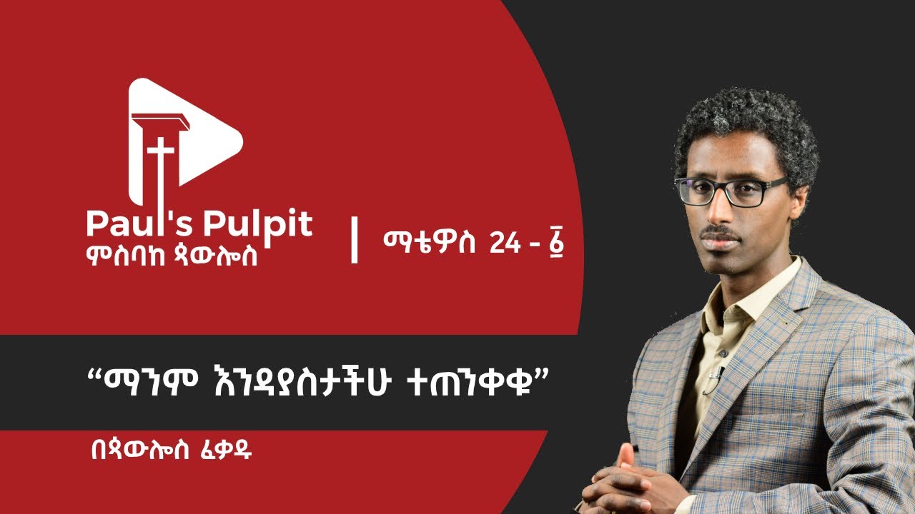 “ማንም እንዳያስታችሁ ተጠንቀቁ” (ማቴዎስ 24 - 1) ጳውሎስ ፈቃዱ