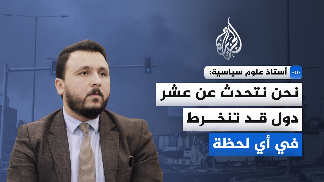 أستاذ علوم سياسية للجزيرة: نحن نتحدث عن عشر دول قد تنخرط في أي لحظة