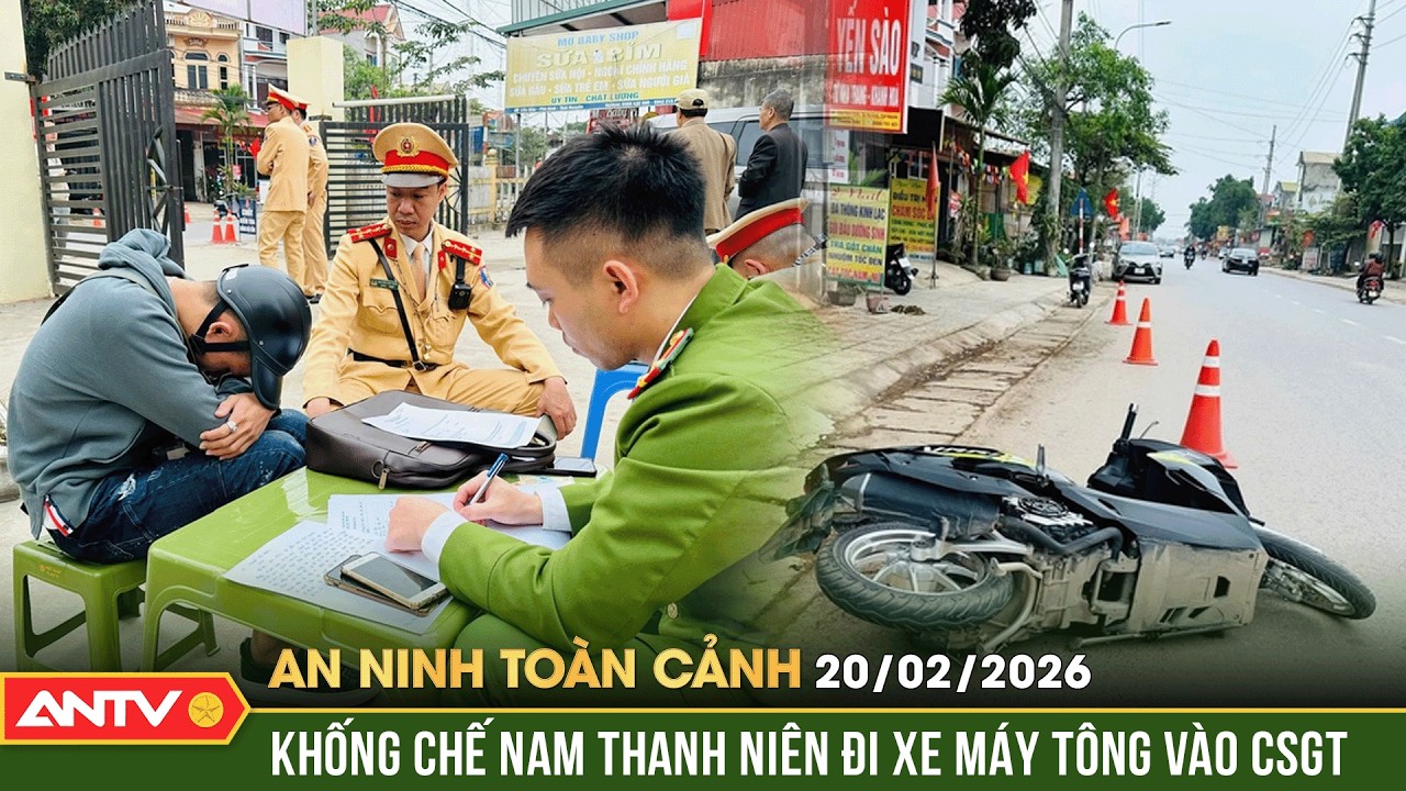 An ninh toàn cảnh ngày 20/2: Tóm gọn 