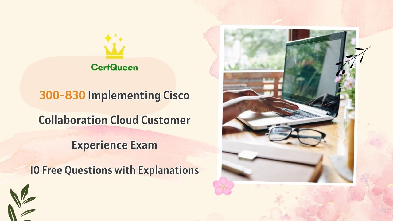300-830 Implementing Collaboration Cloud Customer Experience | 10 Free Questions with Explanations