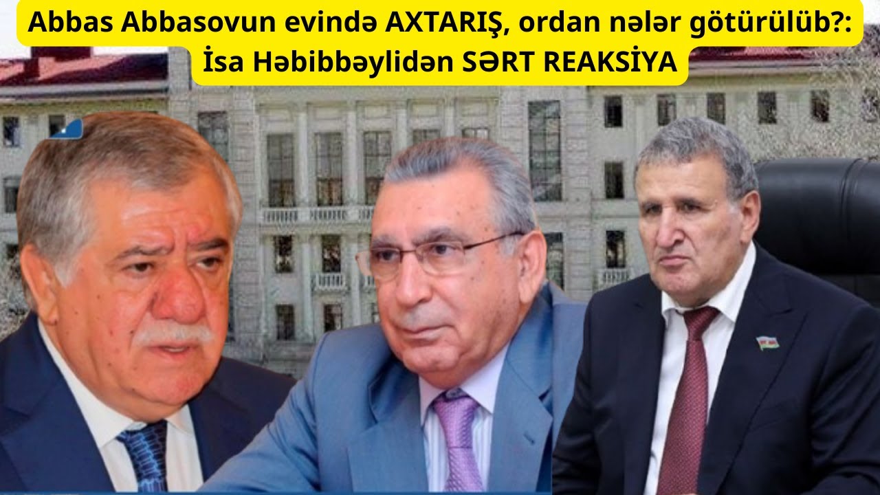Abbas Abbasovun evində AXTARIŞ, ordan nələr götürülüb?: İsa Həbibbəylidən SƏRT REAKSİYA