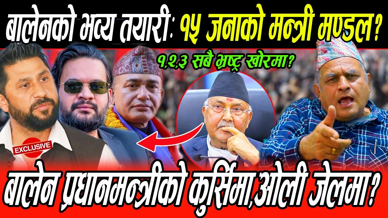 Balen भब्य तयारी,१५ जनाको मन्त्री मण्डल,Rabi र बालेनको अर्को गोप्य सहमति,भ्रष्ट्र कोच्ने,ओली जेल?