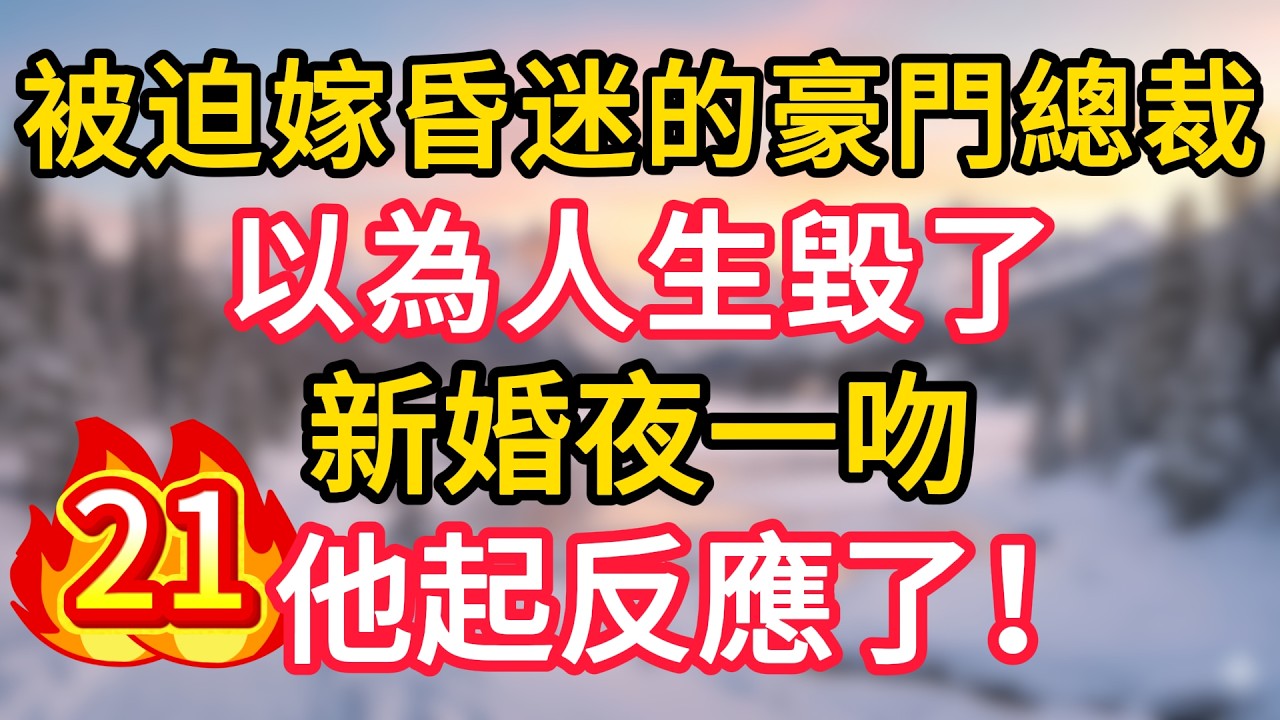 第21集：被迫嫁昏迷的豪門總裁，以為人生毀了，新婚夜一吻，他起反應了！