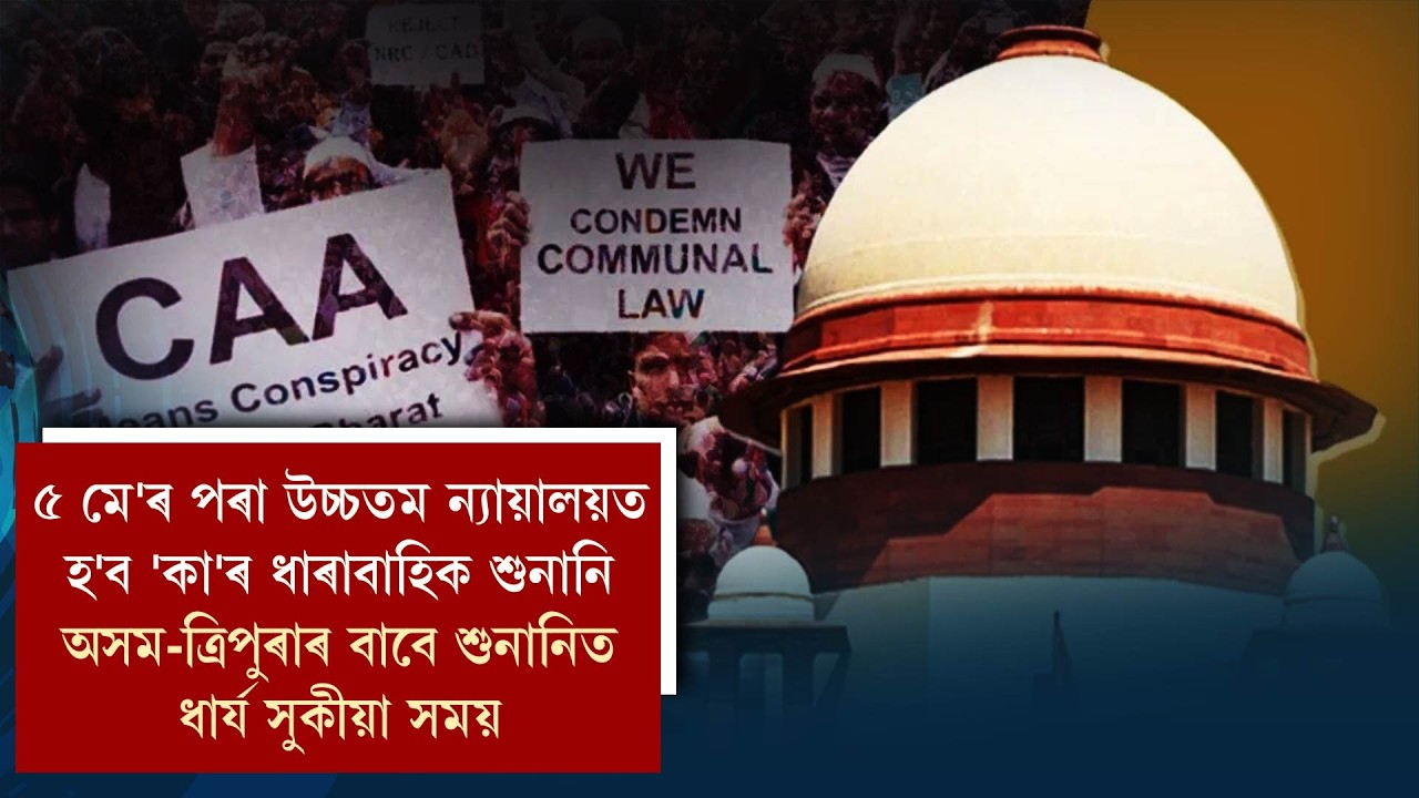 ৫ মে'ৰ পৰা উচ্চতম ন্যায়ালয়ত হ'ব 'কা'ৰ ধাৰাবাহিক শুনানি অসম-ত্ৰিপুৰাৰ বাবে শুনানিত ধাৰ্য সুকীয়া সময়