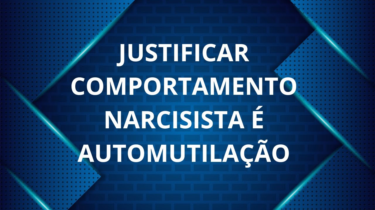 JUSTIFICAR O ABUSO NARCISISTA É O MESMO QUE SE LESIONAR