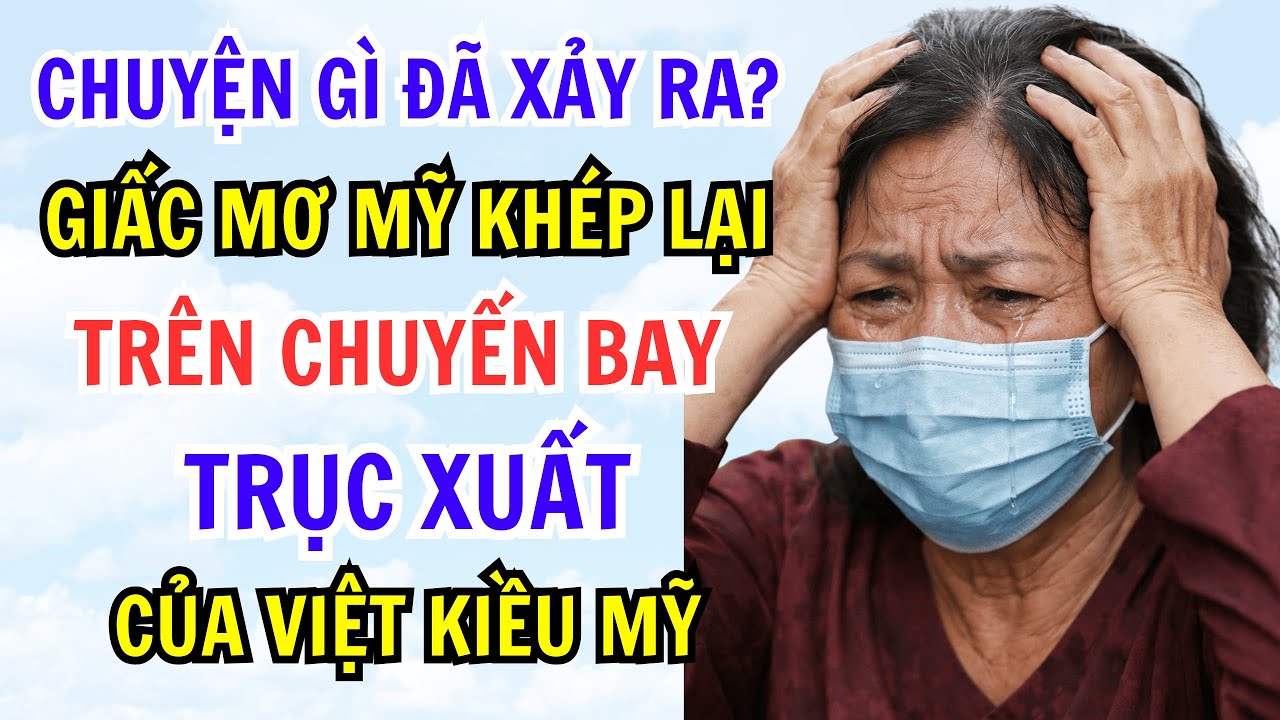 CHUYỆN GÌ ĐÃ XẢY RA? GIẤC MƠ MỸ KHÉP LẠI TRÊN CHUYẾN BAY TRỤC XUẤT CỦA VIỆT KIỀU MỸ
