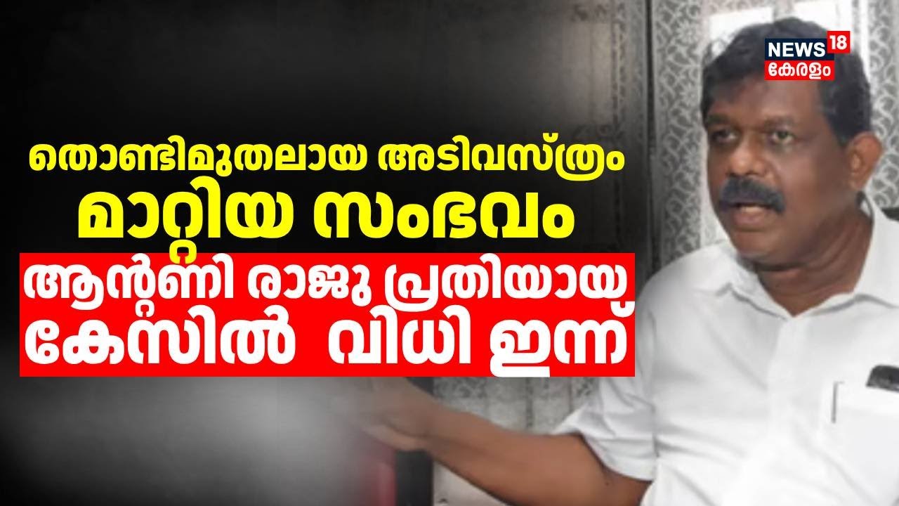 ആന്&zwj;റണി രാജു പ്രതിയായ തൊണ്ടിമുതല്&zwj; തിരിമറി കേസ്; വിധി ഇന്ന് | Antony Raju Evidence Tampering Case