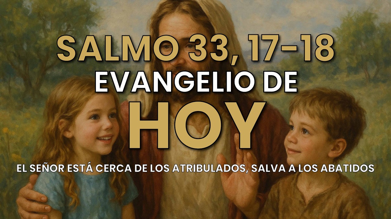Evangelio de Hoy – Salmo 33, 17-18 - El Señor está cerca de los atribulados, salva a los abatidos