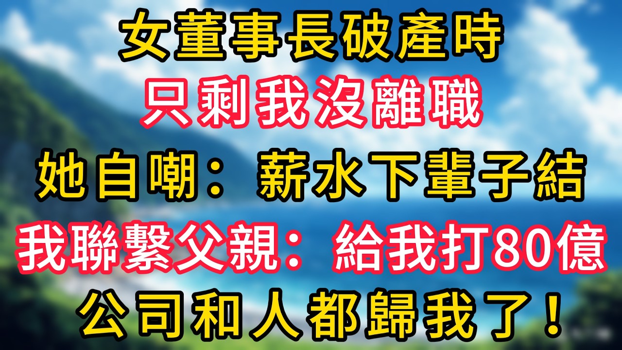 女董事長破產時，只剩我沒離職，她自嘲：薪水下輩子結。我聯繫父親：給我打80億，公司和人都歸我了！#幸福生活#為人處世#生活經驗#情感故事#婆媳故事#子女孝順#孝順#子女不孝
