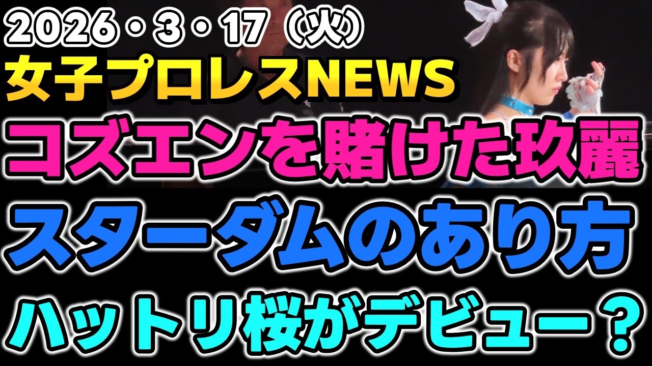 【2026年3月17日】勝手にコズエンを賭けた玖麗の一方通行な想い？羽南の求めるスターダムのあり方。東京女子プロレス ハットリ桜がデビュー？他