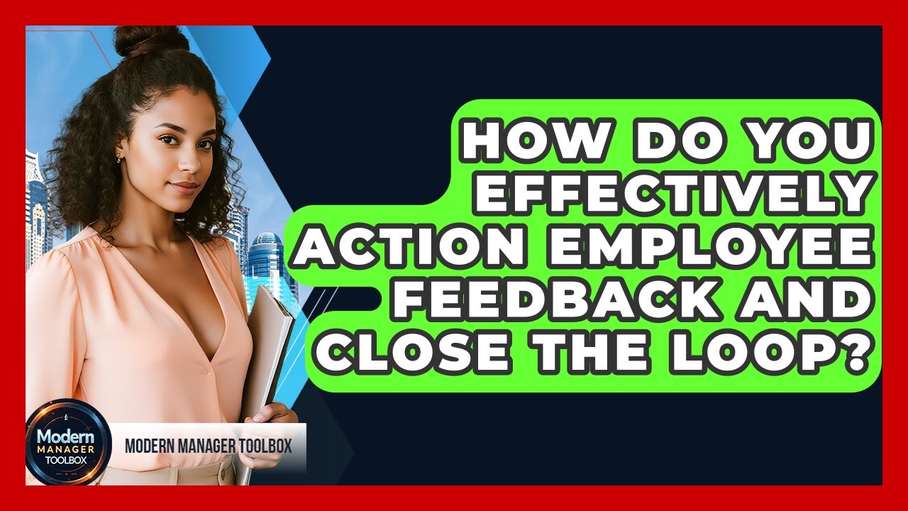 How Do You Effectively Action Employee Feedback And Close The Loop? - Modern Manager Toolbox