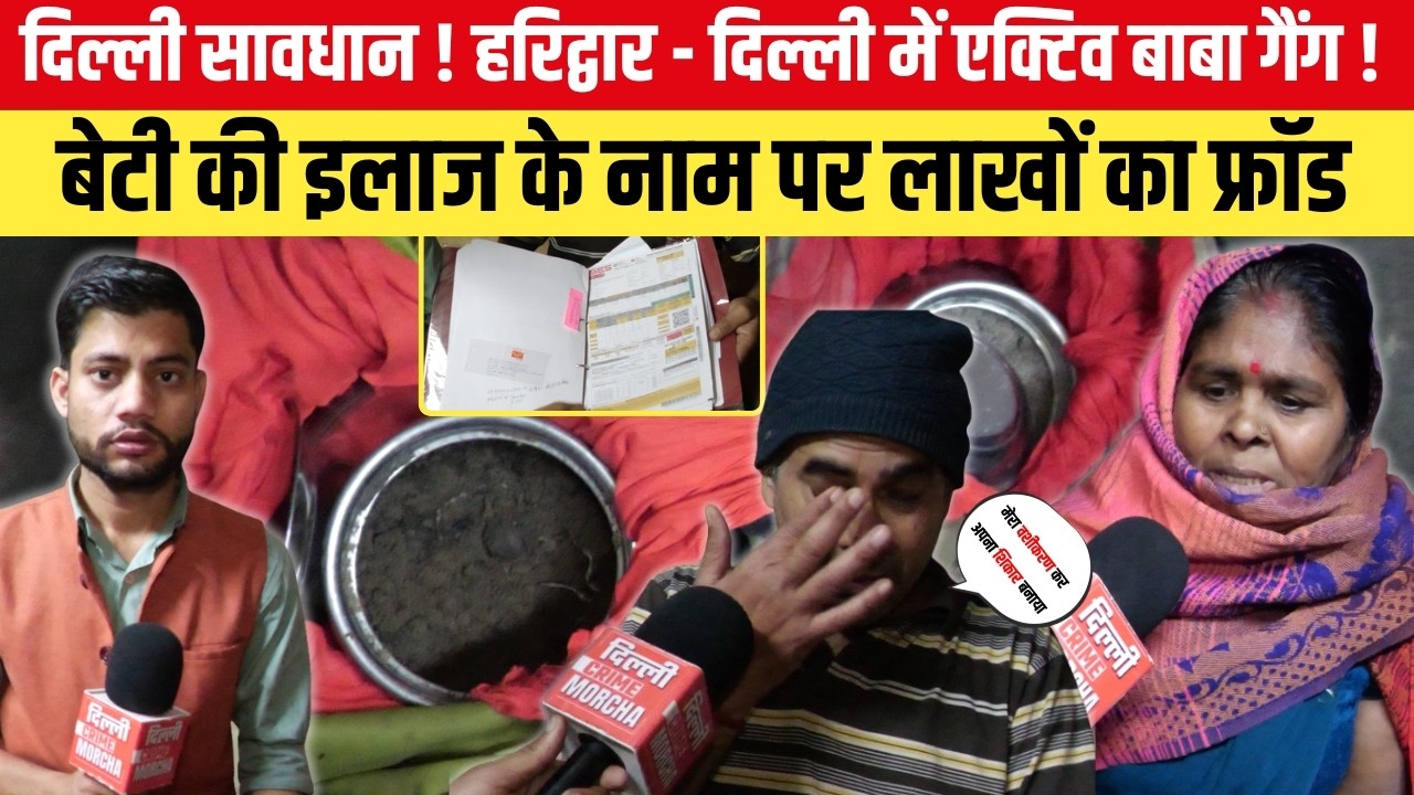 दिल्ली सावधान! हरिद्वार - दिल्ली में एक्टिव बाबा गैंग ! बेटी की इलाज के नाम पर लाखों का फ्रॉड