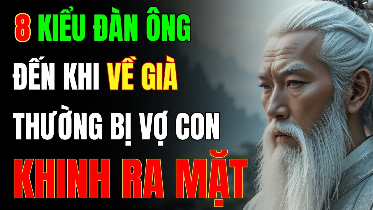 Cổ Nhân Dạy: 8 Kiểu Đàn Ông Đến Khi Về Già Thường Bị Vợ Con Khinh Ra Mặt